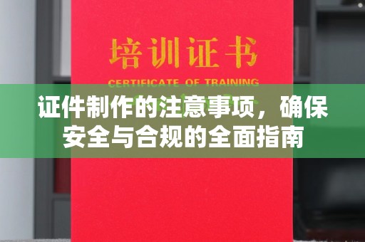 勐海证件制作的注意事项，确保安全与合规的全面指南